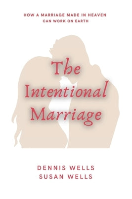 The Intentional Marriage: How a marriage made in Heaven can work on Earth by Wells, Susan
