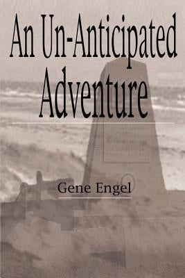 An Un-Anticipated Adventure: Fort Custer to the Normandy Beaches, Belgium and Germany (1943-1945) by Engel, Gene