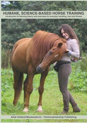 Humane, science-based horse training: Introduction to learning theory and exercises for everyday handling, care and fitness by Veillard-Muckensturm, Aliz&#233;