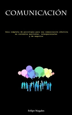 Comunicación: Guía completa de psicología para una comunicación efectiva en contextos maritales, interpersonales y de negocios by Nogales, Felipe