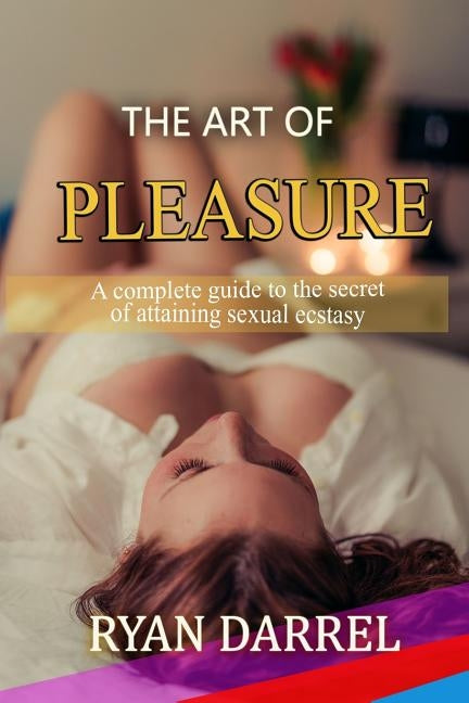 The Art of Pleasure: A Complete Guide to the Secret of Attaining Sexual Ecstasy by Darrel, Ryan