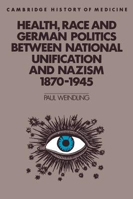 Health, Race and German Politics Between National Unification and Nazism, 1870-1945 by Weindling, Paul