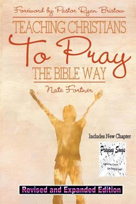 Teaching Christians To Pray The Bible Way Revised and Expanded by Fortner, Nate