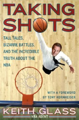 Taking Shots: Tall Tales, Bizarre Battles, and the Incredible Truth about the NBA by Glass, Keith
