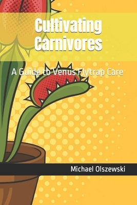 Cultivating Carnivores: A Guide to Venus Flytrap Care by Olszewski, Michael