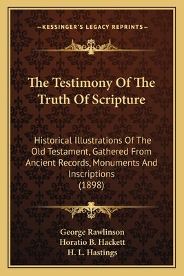 The Testimony of the Truth of Scripture: Historical Illustrations of the Old Testament, Gathered from Ancient Records, Monuments and Inscriptions (189 by Rawlinson, George