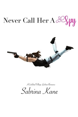 Never Call Her A Spy: A Carlsbad Village Lesbian Romance by Kane, Sabrina