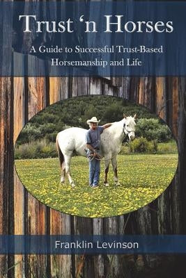 Trust 'n Horses: A Guide to Successful Trust-Based Horsemanship and Life by Levinson, Franklin