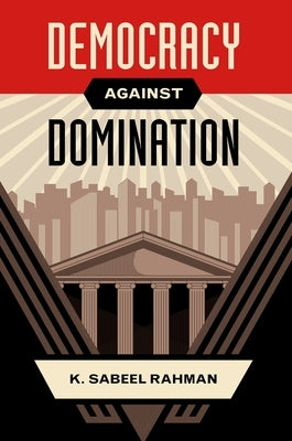 Democracy Against Domination by Rahman, K. Sabeel