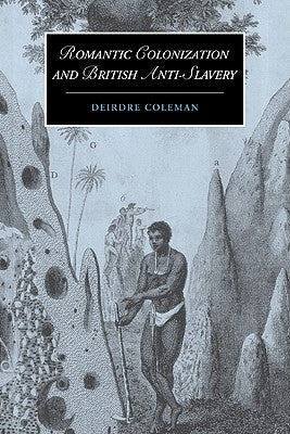 Romantic Colonization and British Anti-Slavery by Coleman, Deirdre