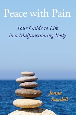 Peace with Pain: Your Guide to Life in a Malfunctioning Body by Sundell, Jenna