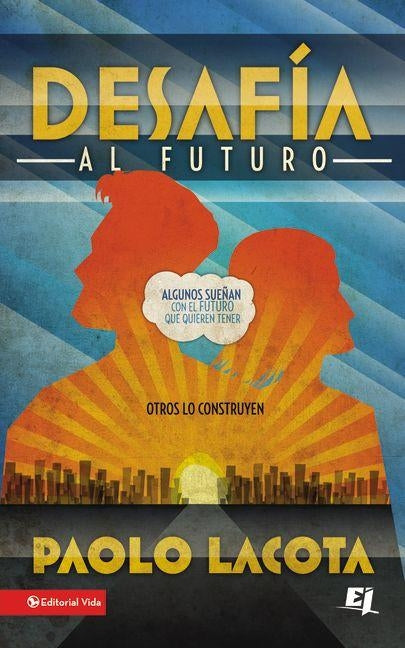 Desafia al Futuro: Algunos Suenan Con el Futuro Que Quieren Tener, Otros Lo Construyen = Challeges the Future = Challeges the Future by Lacota, Paolo