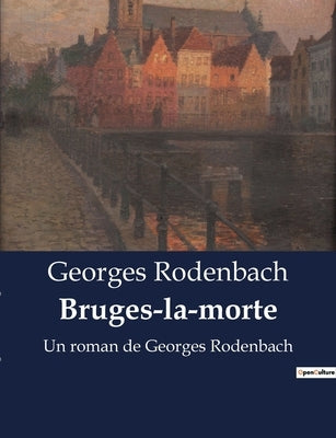 Bruges-la-morte: Un roman de Georges Rodenbach by Rodenbach, Georges