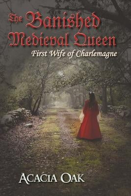 The Banished Medieval Queen: First Wife of Charlemagne by Oak, Acacia