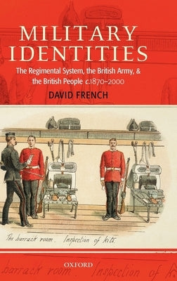 Military Identities: The Regimental System, the British Army, and the British People C.1870-2000 by French, David