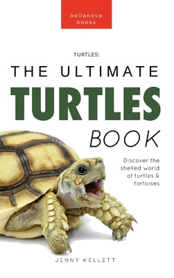 Turtles The Ultimate Turtles Book: Discover the Shelled World of Turtles & Tortoises by Kellett, Jenny