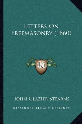 Letters On Freemasonry (1860) by Stearns, John Glazier