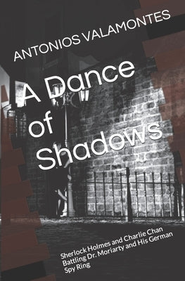 A Dance of Shadows: Sherlock Holmes and Charlie Chan Battling Dr. Moriarty and His German Spy Ring by Valamontes, Antonios