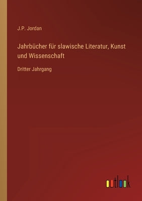 Jahrbücher für slawische Literatur, Kunst und Wissenschaft: Dritter Jahrgang by Jordan, J. P.