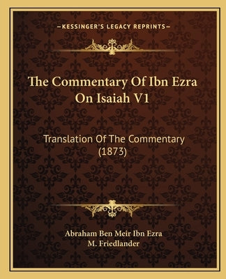 The Commentary of Ibn Ezra on Isaiah V1: Translation of the Commentary (1873) by Ibn Ezra, Abraham Ben Meir