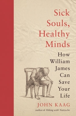 Sick Souls, Healthy Minds: How William James Can Save Your Life by Kaag, John