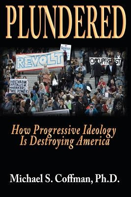 Plundered: How Progressive Ideology is Destroying America by Coffman Ph. D., Michael S.