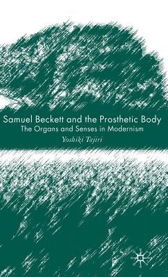 Samuel Beckett and the Prosthetic Body: The Organs and Senses in Modernism by Tajiri, Y.