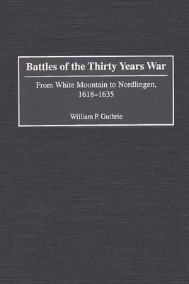 Battles of the Thirty Years War: From White Mountain to Nordlingen, 1618-1635 by Guthrie, William P.