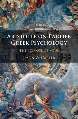 Aristotle on Earlier Greek Psychology: The Science of Soul by Carter, Jason W.