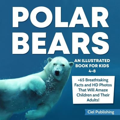 Polar Bears: An Illustrated Book for Kids 4-8. 65+ Breathtaking Facts That Will Amaze Children and Their Adults! by Publishing, Ciel