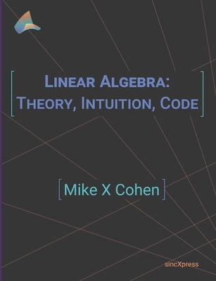 Linear Algebra: Theory, Intuition, Code by Cohen, Mike X.