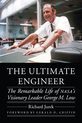 The Ultimate Engineer: The Remarkable Life of Nasa's Visionary Leader George M. Low by Jurek, Richard