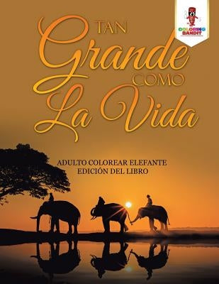 Tan Grande Como La Vida: Adulto Colorear Elefante Edición Del Libro by Coloring Bandit