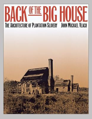 Back of the Big House: The Architecture of Plantation Slavery by Vlach, John Michael