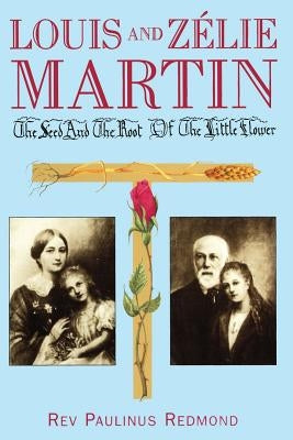 Louis and Zelie Martin: The Seed and Root of the Little Flower by Redmond, Paulinus