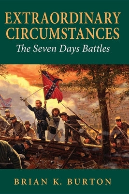 Extraordinary Circumstances: The Seven Days Battles by Burton, Brian K.