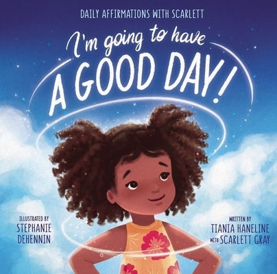 I'm Going to Have a Good Day!: Daily Affirmations with Scarlett by Haneline, Tiania
