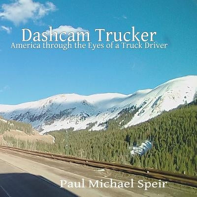 Dashcam Trucker: America through the Eyes of a Truck Driver by Speir, Paul Michael