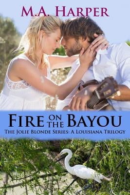 Fire on the Bayou: Book Two, The Jolie Blonde Series: A Louisiana Trilogy by Harper, M. a.