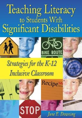 Teaching Literacy to Students with Significant Disabilities: Strategies for the K-12 Inclusive Classroom by Downing, June E.