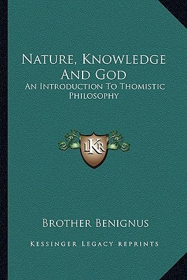 Nature, Knowledge and God: An Introduction to Thomistic Philosophy by Benignus, Brother