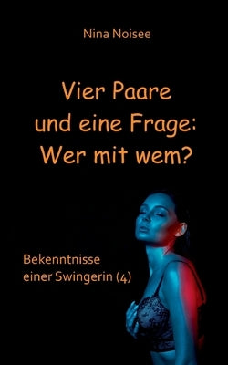 Vier Paare und eine Frage: Wer mit wem?: Bekenntnisse einer Swingerin (4) by Noisee, Nina