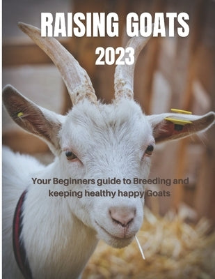 Raising Goats 2023: Your Beginners guide to Breeding and keeping healthy happy Goats by Bill, Blake