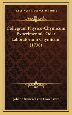 Collegium Physico-Chymicum Experimentale Oder Laboratorium Chymicum (1738) by Lowenstern, Johann Kunckel Von