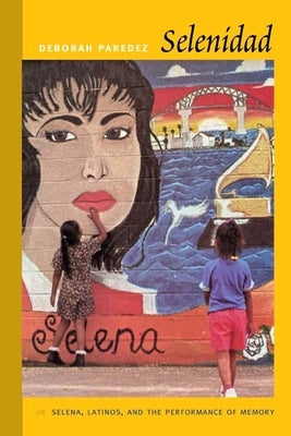 Selenidad: Selena, Latinos, and the Performance of Memory by Paredez, Deborah