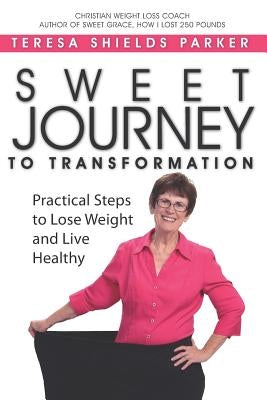 Sweet Journey To Transformation: Practical Steps to Lose Weight and Live Healthy by Parker, Teresa Shields