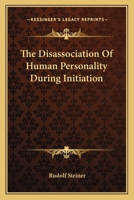 The Disassociation of Human Personality During Initiation by Steiner, Rudolf