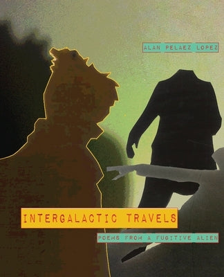 Intergalactic Travels: poems from a fugitive alien by Pelaez Lopez, Alan