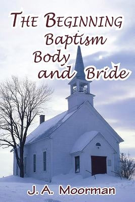 The Church, Beginning, Baptism, Body, and Bride by Moorman, Jack a.