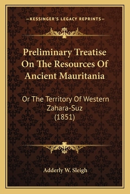 Preliminary Treatise On The Resources Of Ancient Mauritania: Or The Territory Of Western Zahara-Suz (1851) by Sleigh, Adderley W.